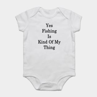 Yes Fishing Is Kind Of My Thing Baby Bodysuit